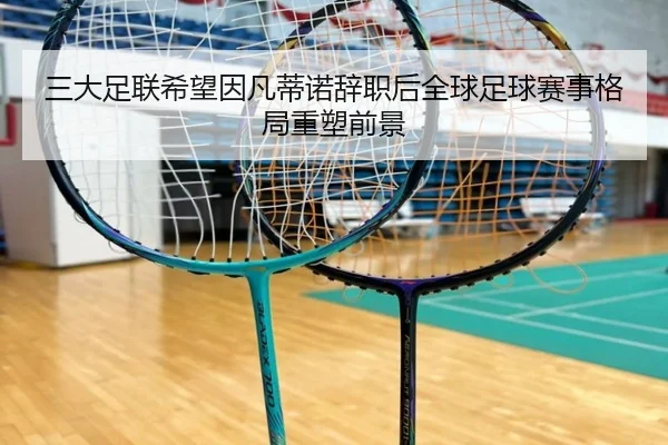 三大足联希望因凡蒂诺辞职后全球足球赛事格局重塑前景 | MILANSPORT
